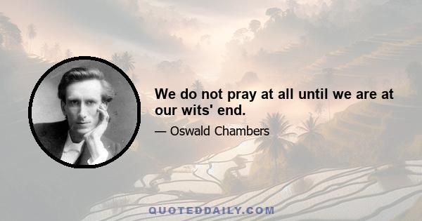 We do not pray at all until we are at our wits' end.