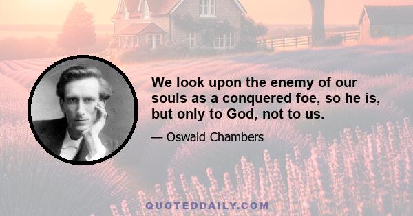 We look upon the enemy of our souls as a conquered foe, so he is, but only to God, not to us.