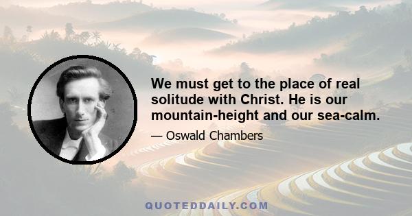 We must get to the place of real solitude with Christ. He is our mountain-height and our sea-calm.