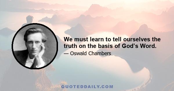 We must learn to tell ourselves the truth on the basis of God’s Word.