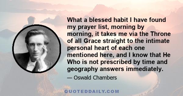 What a blessed habit I have found my prayer list, morning by morning, it takes me via the Throne of all Grace straight to the intimate personal heart of each one mentioned here, and I know that He Who is not prescribed