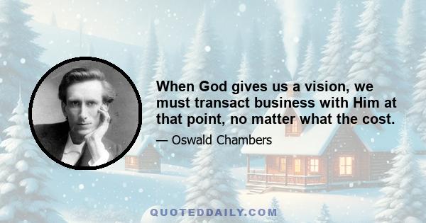 When God gives us a vision, we must transact business with Him at that point, no matter what the cost.