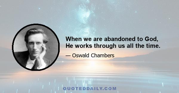 When we are abandoned to God, He works through us all the time.