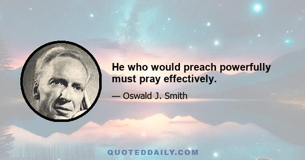 He who would preach powerfully must pray effectively.