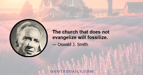 The church that does not evangelize will fossilize.