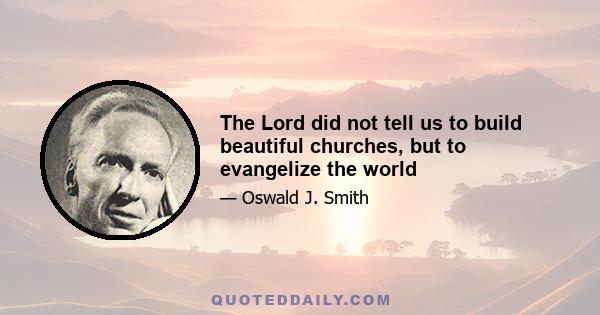 The Lord did not tell us to build beautiful churches, but to evangelize the world