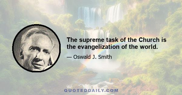 The supreme task of the Church is the evangelization of the world.