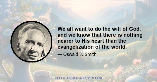 We all want to do the will of God, and we know that there is nothing nearer to His heart than the evangelization of the world.