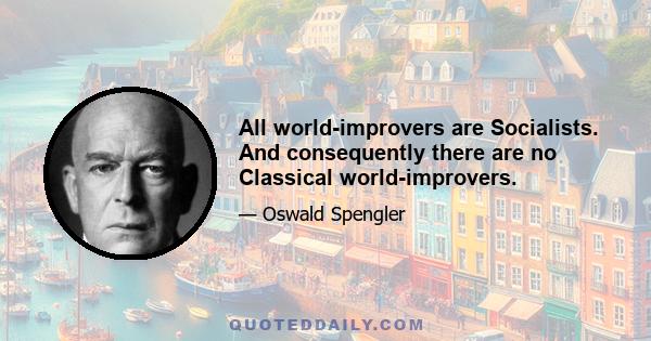 All world-improvers are Socialists. And consequently there are no Classical world-improvers.