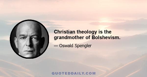 Christian theology is the grandmother of Bolshevism.