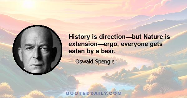 History is direction—but Nature is extension—ergo, everyone gets eaten by a bear.