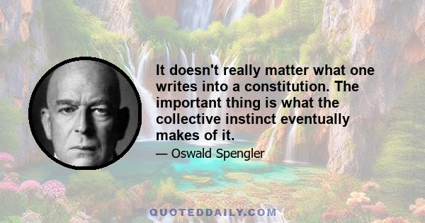 It doesn't really matter what one writes into a constitution. The important thing is what the collective instinct eventually makes of it.