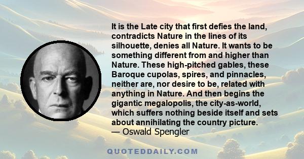 It is the Late city that first defies the land, contradicts Nature in the lines of its silhouette, denies all Nature. It wants to be something different from and higher than Nature. These high-pitched gables, these