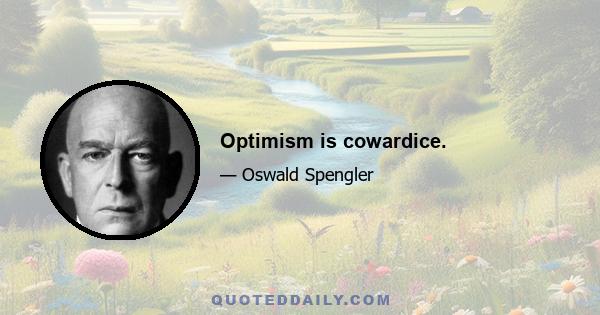 Optimism is cowardice.