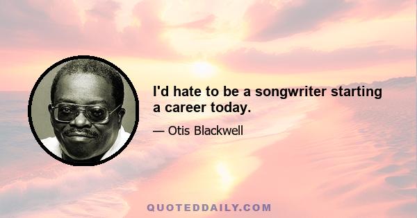 I'd hate to be a songwriter starting a career today.