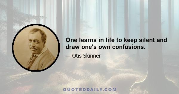 One learns in life to keep silent and draw one's own confusions.