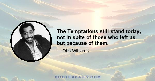 The Temptations still stand today, not in spite of those who left us, but because of them.