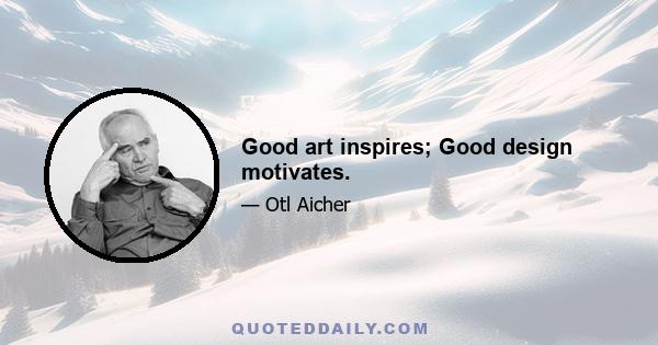 Good art inspires; Good design motivates.