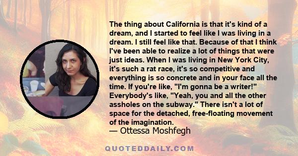 The thing about California is that it's kind of a dream, and I started to feel like I was living in a dream. I still feel like that. Because of that I think I've been able to realize a lot of things that were just