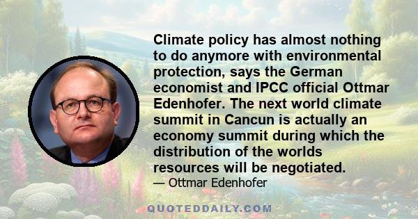 Climate policy has almost nothing to do anymore with environmental protection, says the German economist and IPCC official Ottmar Edenhofer. The next world climate summit in Cancun is actually an economy summit during