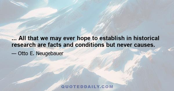 ... All that we may ever hope to establish in historical research are facts and conditions but never causes.