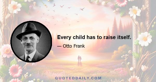 Every child has to raise itself.