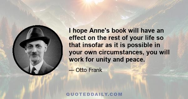 I hope Anne's book will have an effect on the rest of your life so that insofar as it is possible in your own circumstances, you will work for unity and peace.