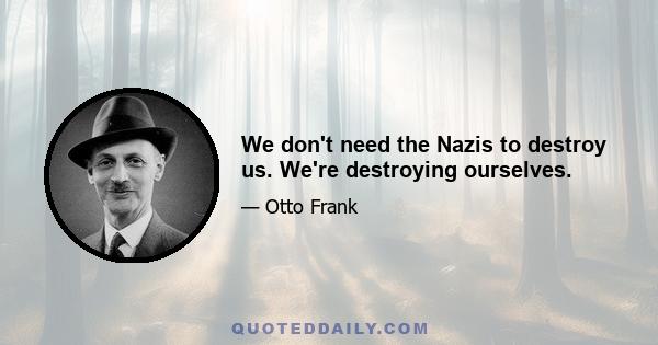 We don't need the Nazis to destroy us. We're destroying ourselves.