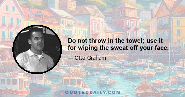 Do not throw in the towel; use it for wiping the sweat off your face.