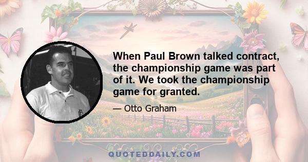 When Paul Brown talked contract, the championship game was part of it. We took the championship game for granted.