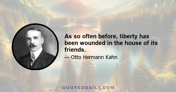 As so often before, liberty has been wounded in the house of its friends.