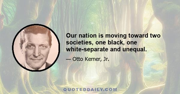 Our nation is moving toward two societies, one black, one white-separate and unequal.