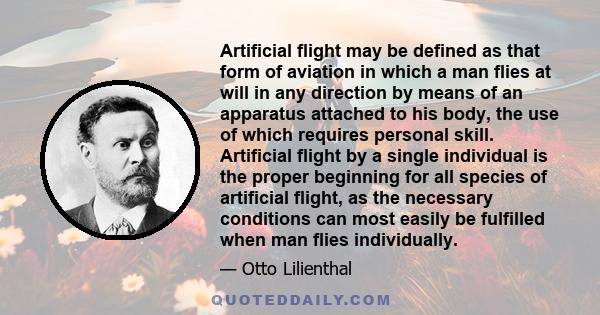 Artificial flight may be defined as that form of aviation in which a man flies at will in any direction by means of an apparatus attached to his body, the use of which requires personal skill. Artificial flight by a