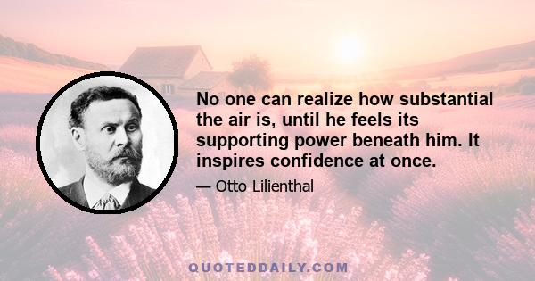 No one can realize how substantial the air is, until he feels its supporting power beneath him. It inspires confidence at once.