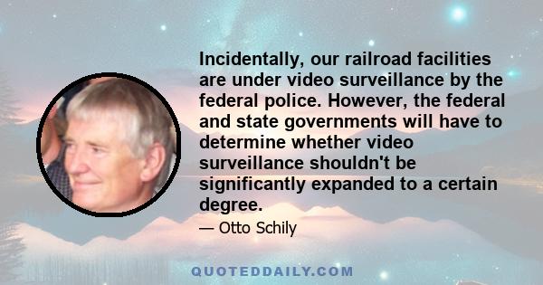 Incidentally, our railroad facilities are under video surveillance by the federal police. However, the federal and state governments will have to determine whether video surveillance shouldn't be significantly expanded