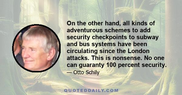 On the other hand, all kinds of adventurous schemes to add security checkpoints to subway and bus systems have been circulating since the London attacks. This is nonsense. No one can guaranty 100 percent security.