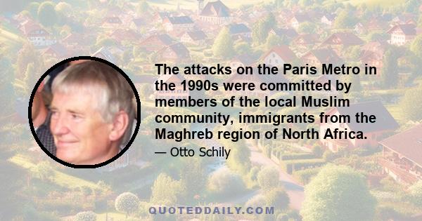 The attacks on the Paris Metro in the 1990s were committed by members of the local Muslim community, immigrants from the Maghreb region of North Africa.