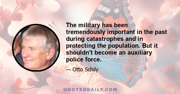 The military has been tremendously important in the past during catastrophes and in protecting the population. But it shouldn't become an auxiliary police force.