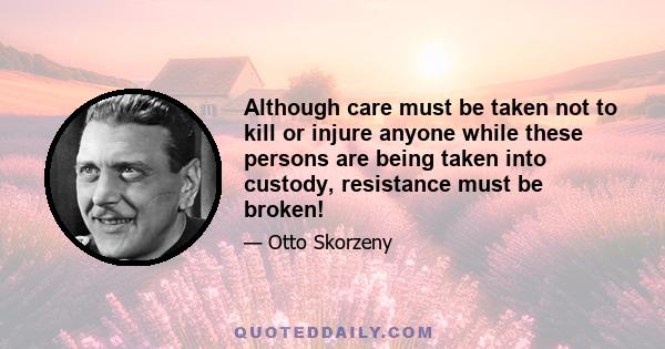 Although care must be taken not to kill or injure anyone while these persons are being taken into custody, resistance must be broken!