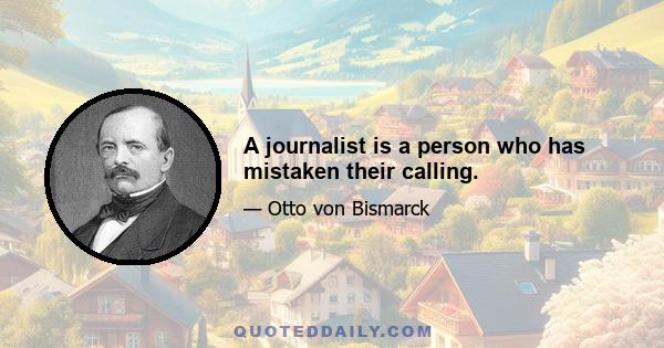 A journalist is a person who has mistaken their calling.