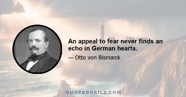 An appeal to fear never finds an echo in German hearts.