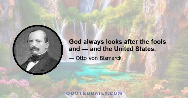 God always looks after the fools and — and the United States.