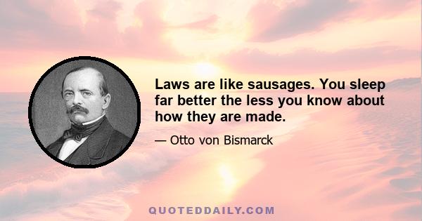 Laws are like sausages. You sleep far better the less you know about how they are made.