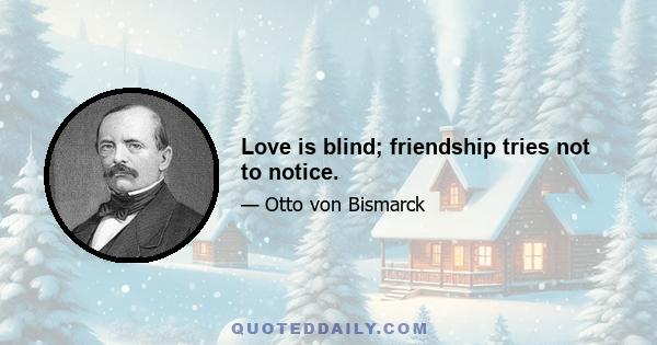 Love is blind; friendship tries not to notice.