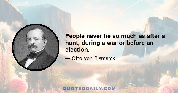 People never lie so much as after a hunt, during a war or before an election.