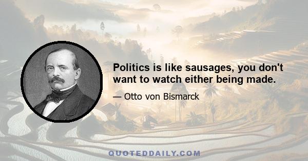 Politics is like sausages, you don't want to watch either being made.