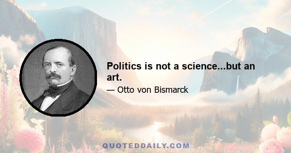 Politics is not a science...but an art.