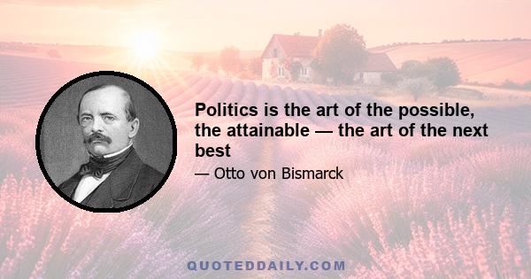 Politics is the art of the possible, the attainable — the art of the next best