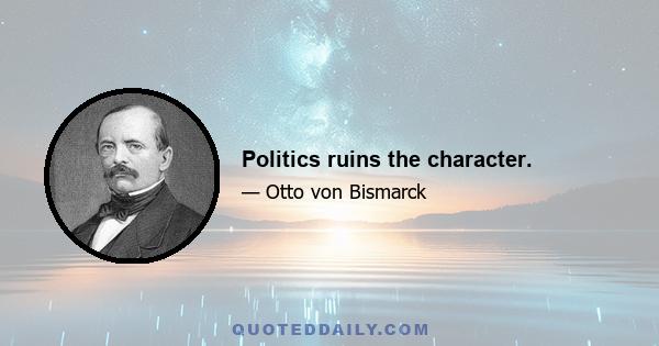 Politics ruins the character.