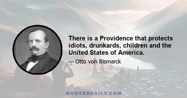 There is a Providence that protects idiots, drunkards, children and the United States of America.